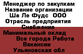 Менеджер по закупкам › Название организации ­ Ша-Ле-Фудс, ООО › Отрасль предприятия ­ Снабжение › Минимальный оклад ­ 40 000 - Все города Работа » Вакансии   . Ульяновская обл.,Барыш г.